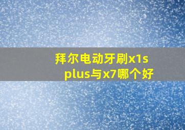 拜尔电动牙刷x1s plus与x7哪个好